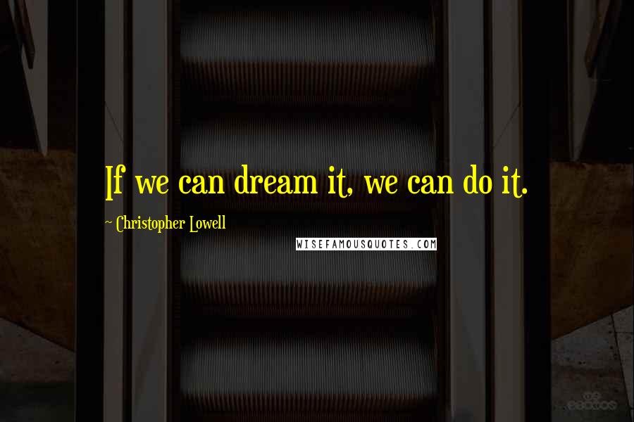 Christopher Lowell Quotes: If we can dream it, we can do it.