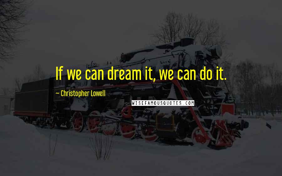 Christopher Lowell Quotes: If we can dream it, we can do it.