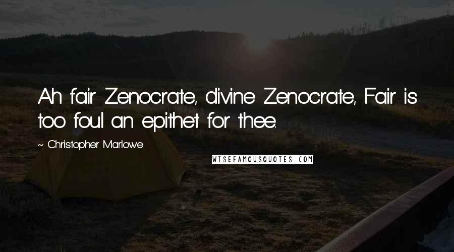 Christopher Marlowe Quotes: Ah fair Zenocrate, divine Zenocrate, Fair is too foul an epithet for thee.