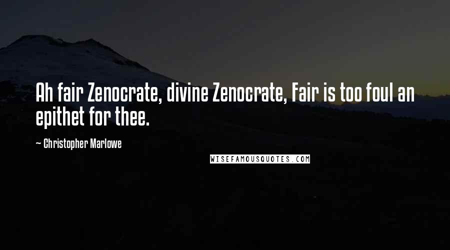 Christopher Marlowe Quotes: Ah fair Zenocrate, divine Zenocrate, Fair is too foul an epithet for thee.