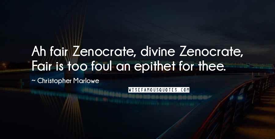 Christopher Marlowe Quotes: Ah fair Zenocrate, divine Zenocrate, Fair is too foul an epithet for thee.