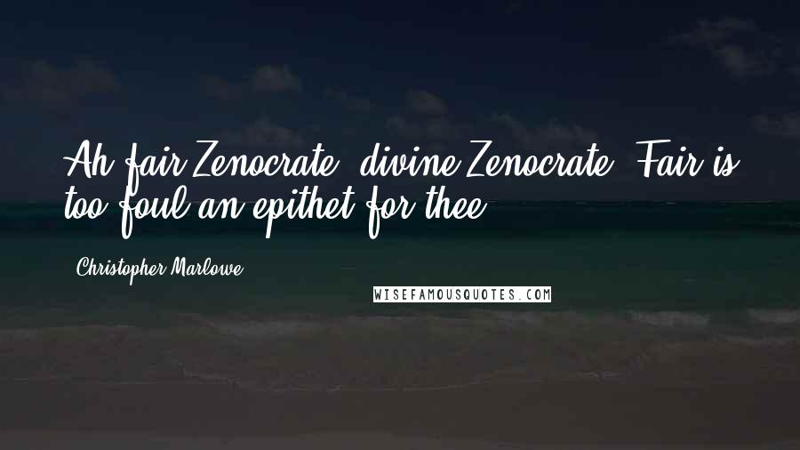 Christopher Marlowe Quotes: Ah fair Zenocrate, divine Zenocrate, Fair is too foul an epithet for thee.