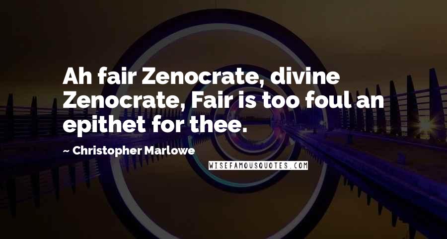 Christopher Marlowe Quotes: Ah fair Zenocrate, divine Zenocrate, Fair is too foul an epithet for thee.