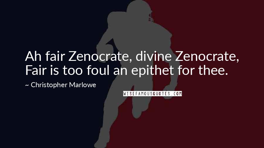 Christopher Marlowe Quotes: Ah fair Zenocrate, divine Zenocrate, Fair is too foul an epithet for thee.