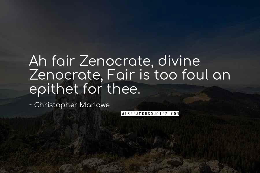 Christopher Marlowe Quotes: Ah fair Zenocrate, divine Zenocrate, Fair is too foul an epithet for thee.