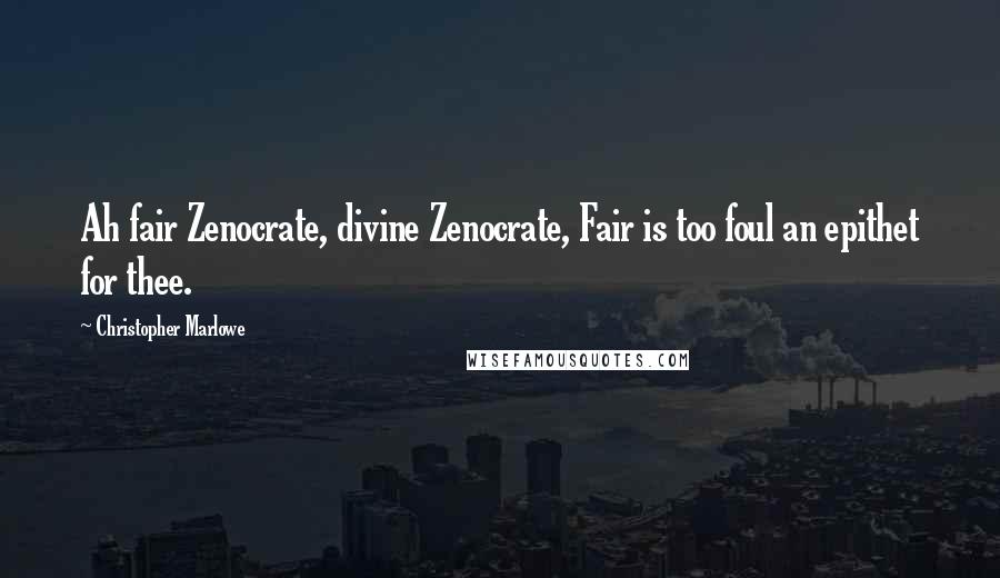 Christopher Marlowe Quotes: Ah fair Zenocrate, divine Zenocrate, Fair is too foul an epithet for thee.