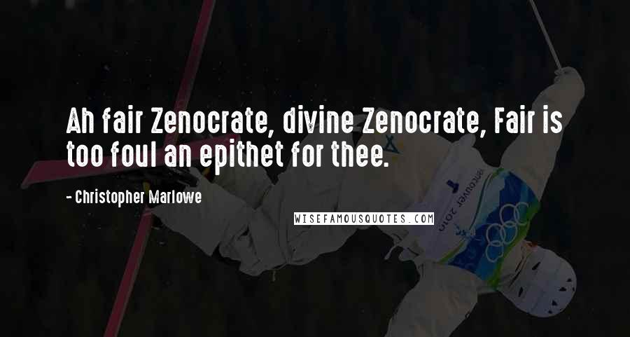 Christopher Marlowe Quotes: Ah fair Zenocrate, divine Zenocrate, Fair is too foul an epithet for thee.