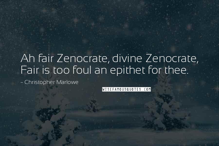 Christopher Marlowe Quotes: Ah fair Zenocrate, divine Zenocrate, Fair is too foul an epithet for thee.