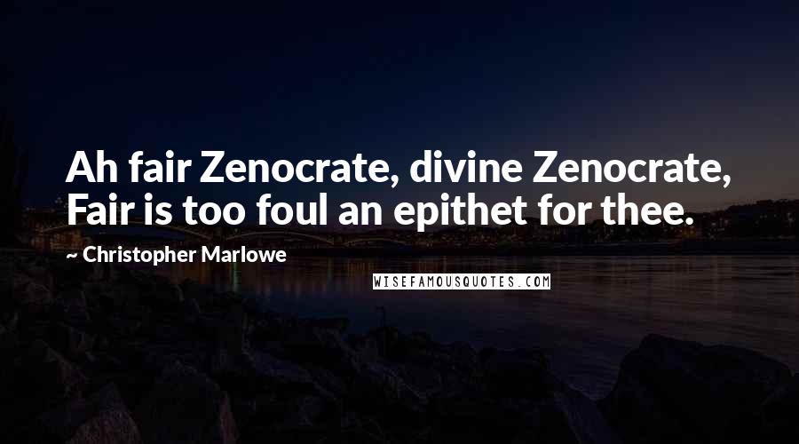 Christopher Marlowe Quotes: Ah fair Zenocrate, divine Zenocrate, Fair is too foul an epithet for thee.