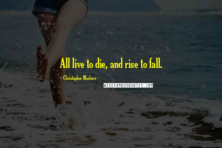 Christopher Marlowe Quotes: All live to die, and rise to fall.