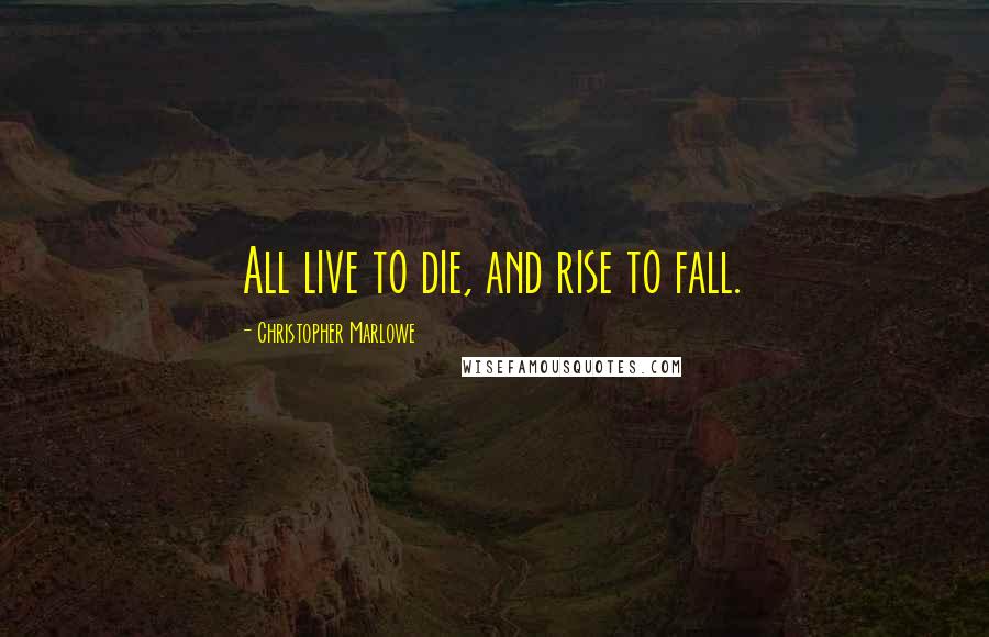 Christopher Marlowe Quotes: All live to die, and rise to fall.