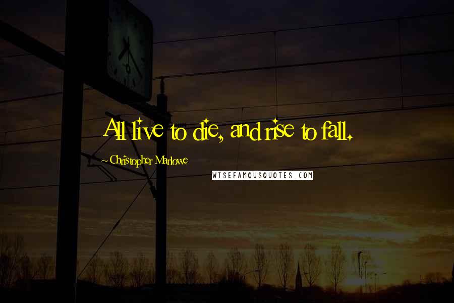 Christopher Marlowe Quotes: All live to die, and rise to fall.