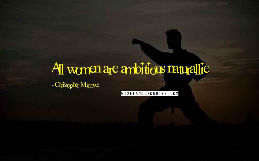 Christopher Marlowe Quotes: All women are ambitious naturallie