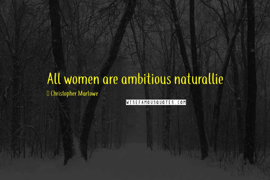 Christopher Marlowe Quotes: All women are ambitious naturallie