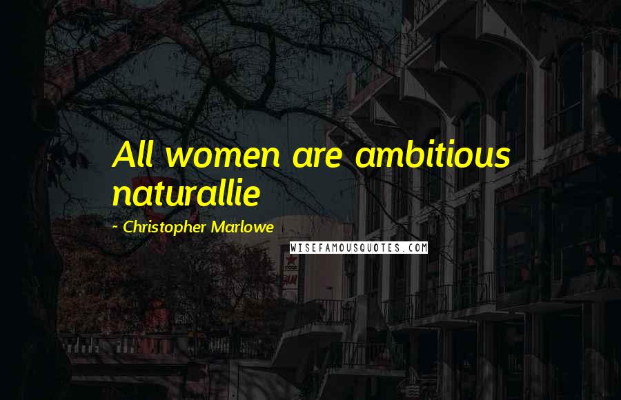 Christopher Marlowe Quotes: All women are ambitious naturallie