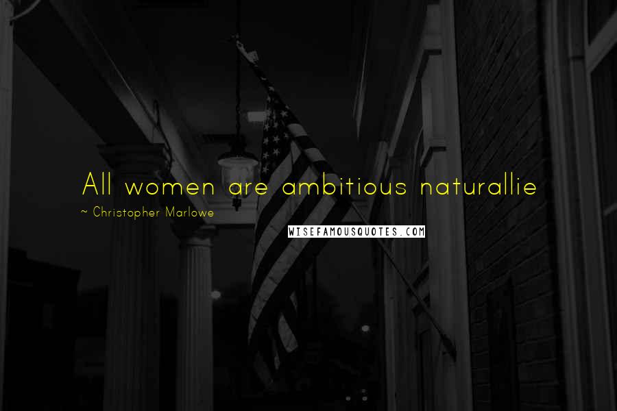 Christopher Marlowe Quotes: All women are ambitious naturallie