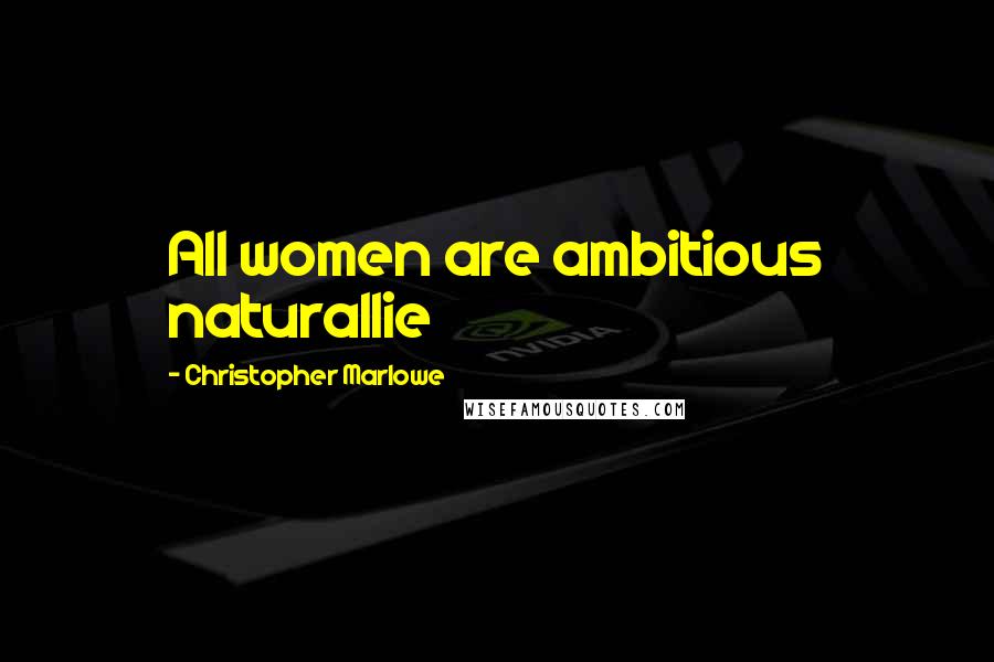 Christopher Marlowe Quotes: All women are ambitious naturallie