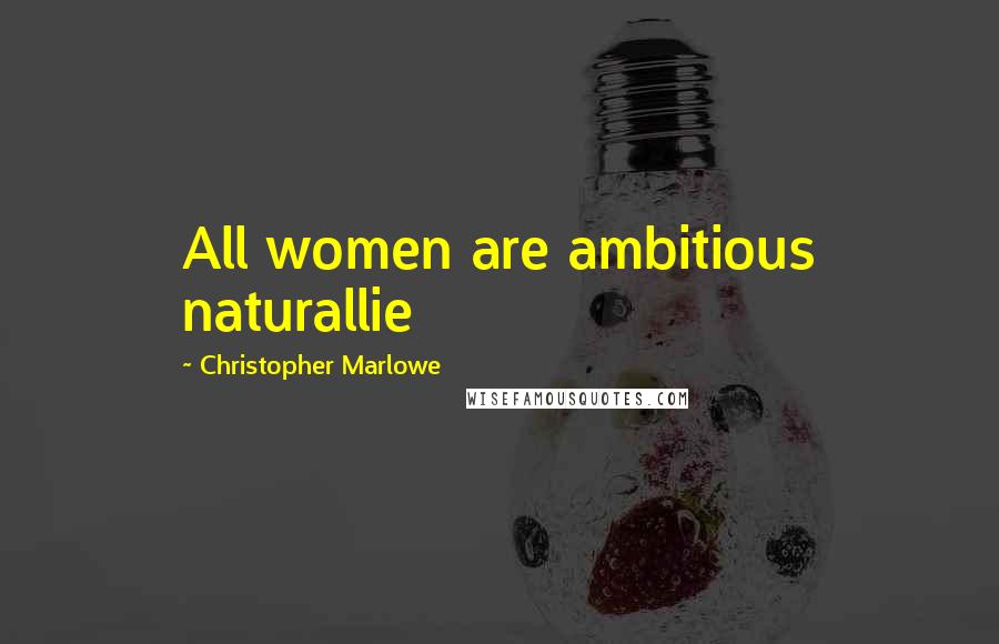 Christopher Marlowe Quotes: All women are ambitious naturallie