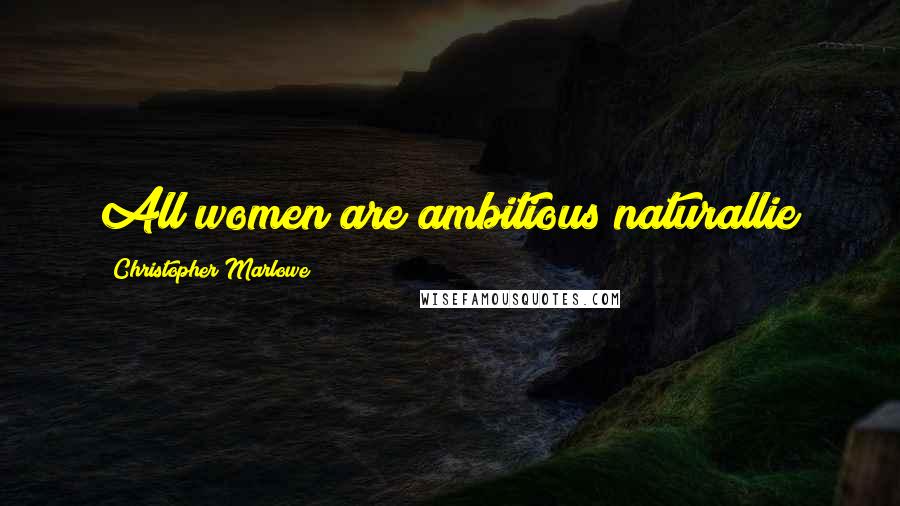 Christopher Marlowe Quotes: All women are ambitious naturallie