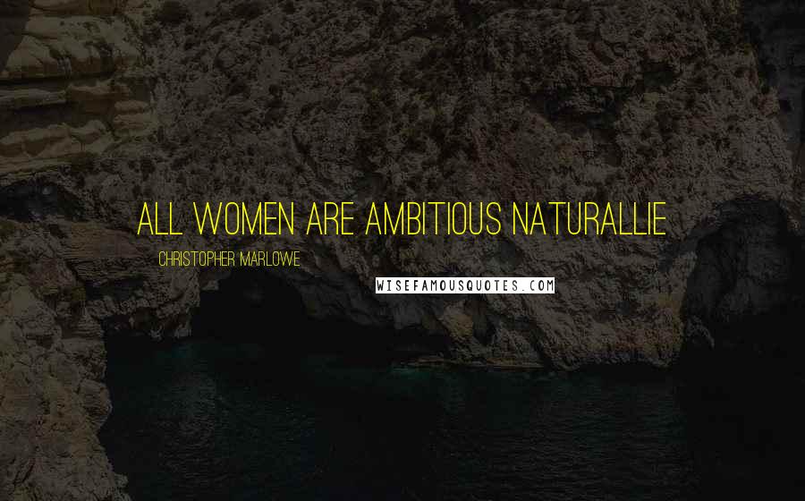 Christopher Marlowe Quotes: All women are ambitious naturallie