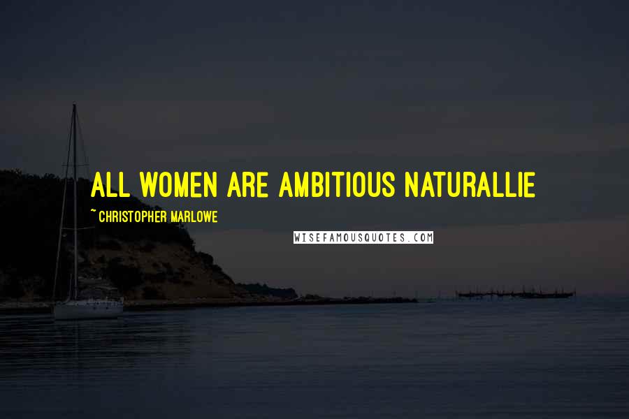 Christopher Marlowe Quotes: All women are ambitious naturallie