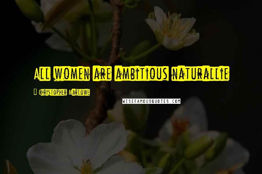 Christopher Marlowe Quotes: All women are ambitious naturallie
