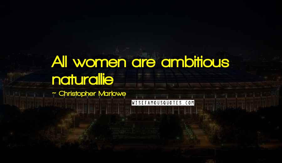 Christopher Marlowe Quotes: All women are ambitious naturallie