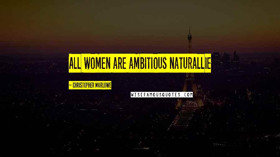 Christopher Marlowe Quotes: All women are ambitious naturallie