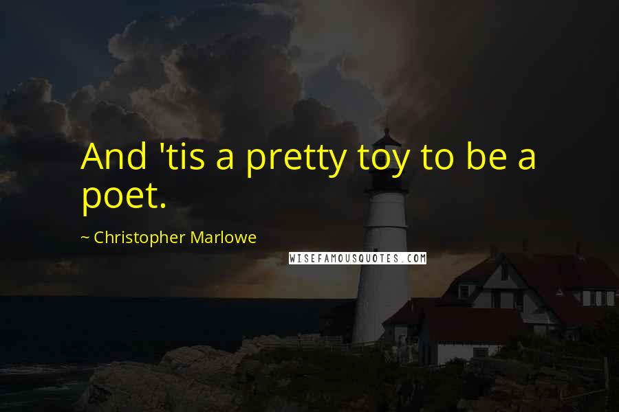 Christopher Marlowe Quotes: And 'tis a pretty toy to be a poet.