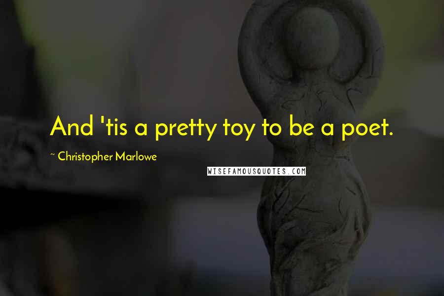 Christopher Marlowe Quotes: And 'tis a pretty toy to be a poet.