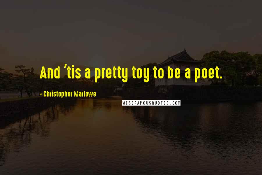 Christopher Marlowe Quotes: And 'tis a pretty toy to be a poet.