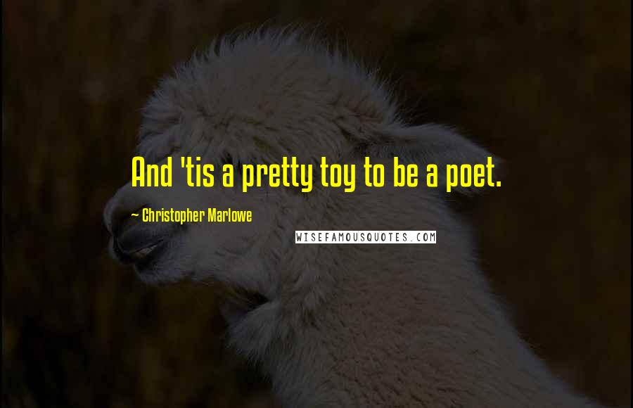 Christopher Marlowe Quotes: And 'tis a pretty toy to be a poet.