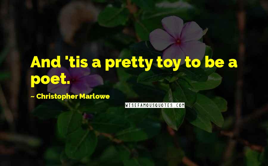 Christopher Marlowe Quotes: And 'tis a pretty toy to be a poet.