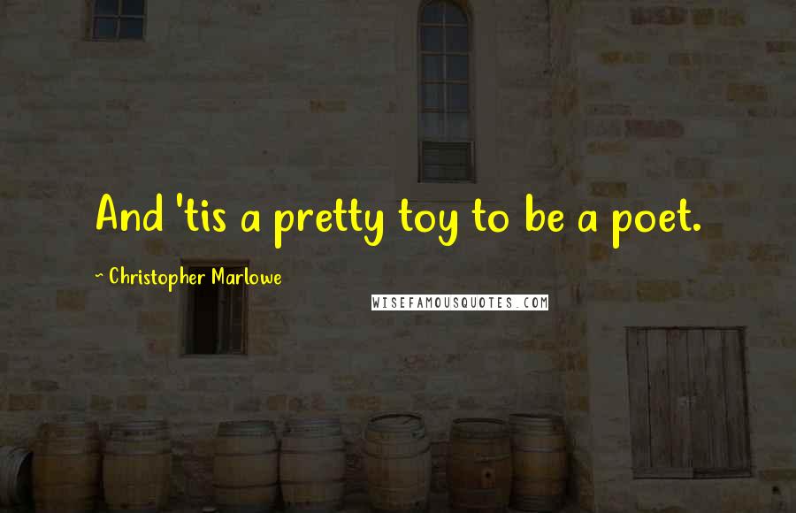 Christopher Marlowe Quotes: And 'tis a pretty toy to be a poet.