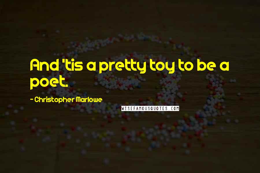 Christopher Marlowe Quotes: And 'tis a pretty toy to be a poet.