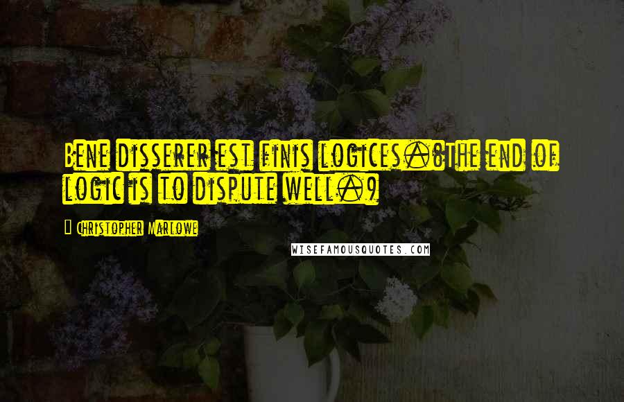 Christopher Marlowe Quotes: Bene disserer est finis logices.(The end of logic is to dispute well.)