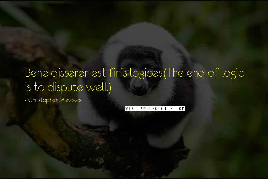 Christopher Marlowe Quotes: Bene disserer est finis logices.(The end of logic is to dispute well.)