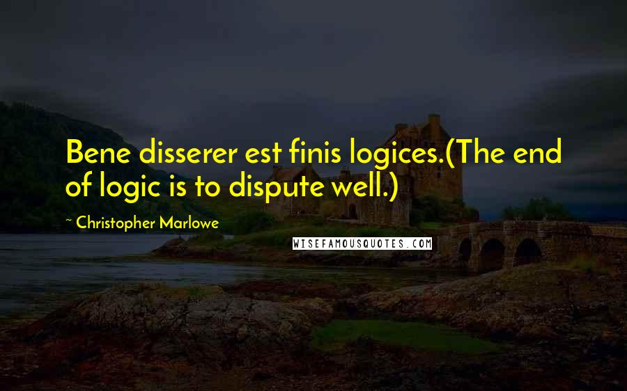 Christopher Marlowe Quotes: Bene disserer est finis logices.(The end of logic is to dispute well.)