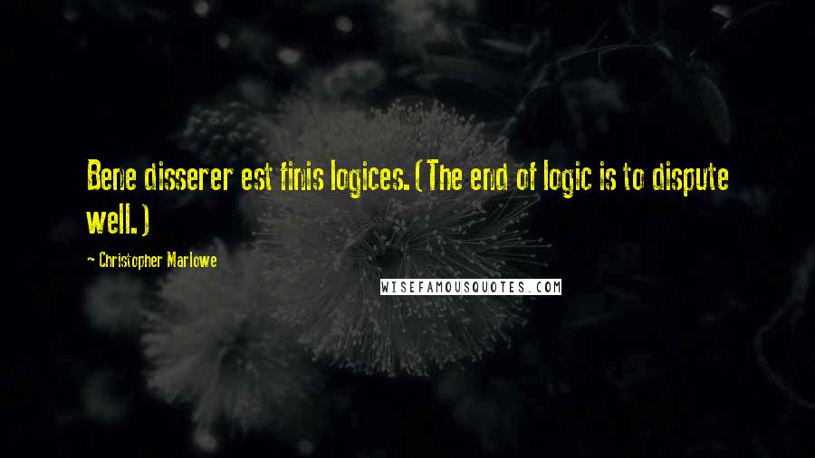 Christopher Marlowe Quotes: Bene disserer est finis logices.(The end of logic is to dispute well.)