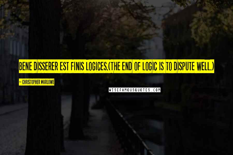 Christopher Marlowe Quotes: Bene disserer est finis logices.(The end of logic is to dispute well.)