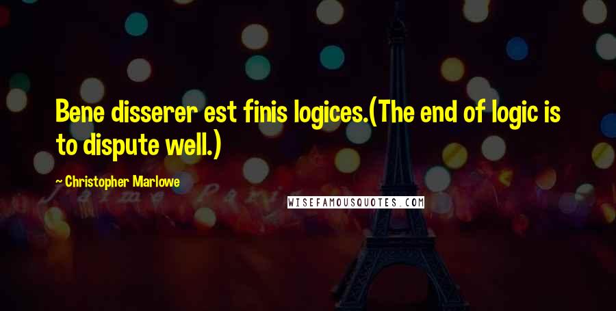 Christopher Marlowe Quotes: Bene disserer est finis logices.(The end of logic is to dispute well.)