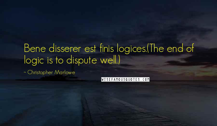 Christopher Marlowe Quotes: Bene disserer est finis logices.(The end of logic is to dispute well.)