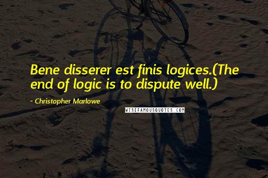 Christopher Marlowe Quotes: Bene disserer est finis logices.(The end of logic is to dispute well.)