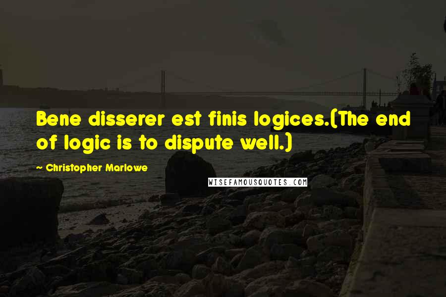 Christopher Marlowe Quotes: Bene disserer est finis logices.(The end of logic is to dispute well.)