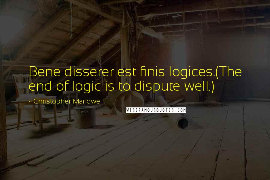 Christopher Marlowe Quotes: Bene disserer est finis logices.(The end of logic is to dispute well.)