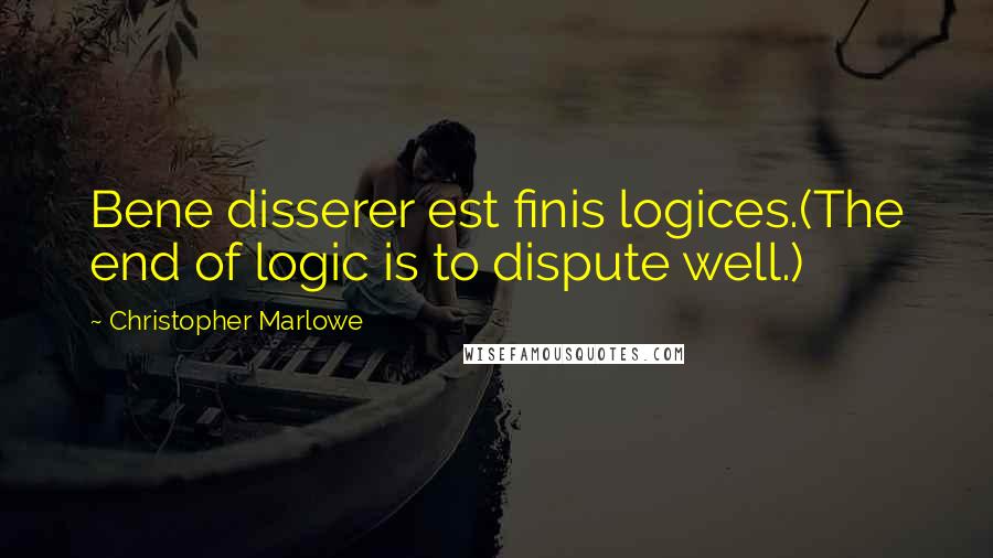 Christopher Marlowe Quotes: Bene disserer est finis logices.(The end of logic is to dispute well.)