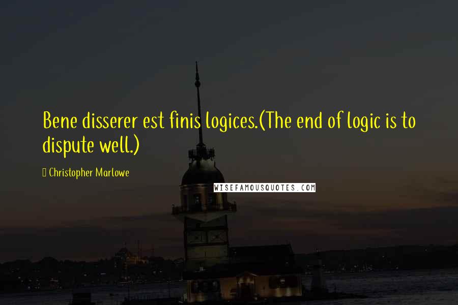 Christopher Marlowe Quotes: Bene disserer est finis logices.(The end of logic is to dispute well.)