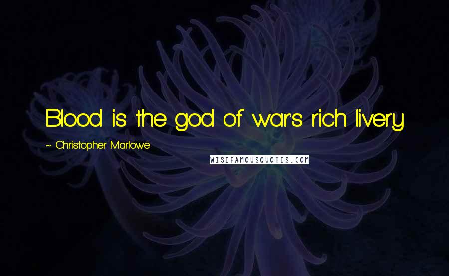 Christopher Marlowe Quotes: Blood is the god of war's rich livery.