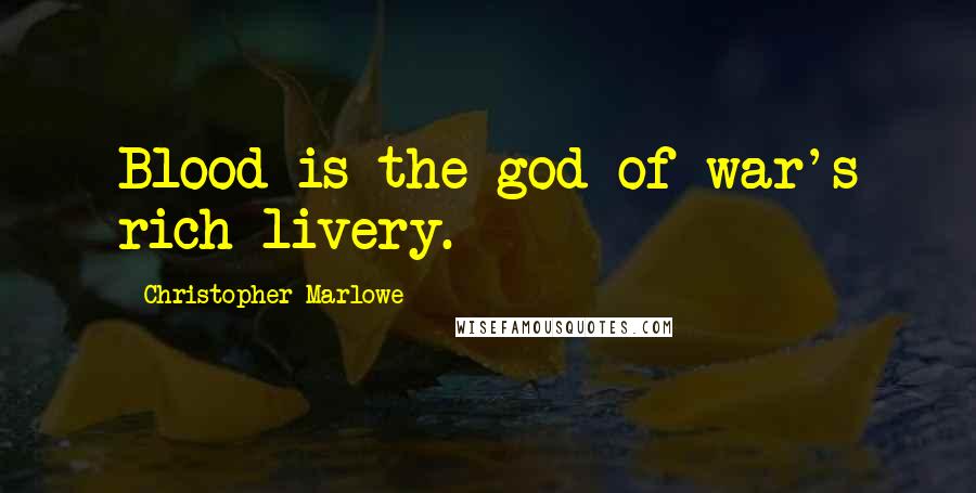Christopher Marlowe Quotes: Blood is the god of war's rich livery.