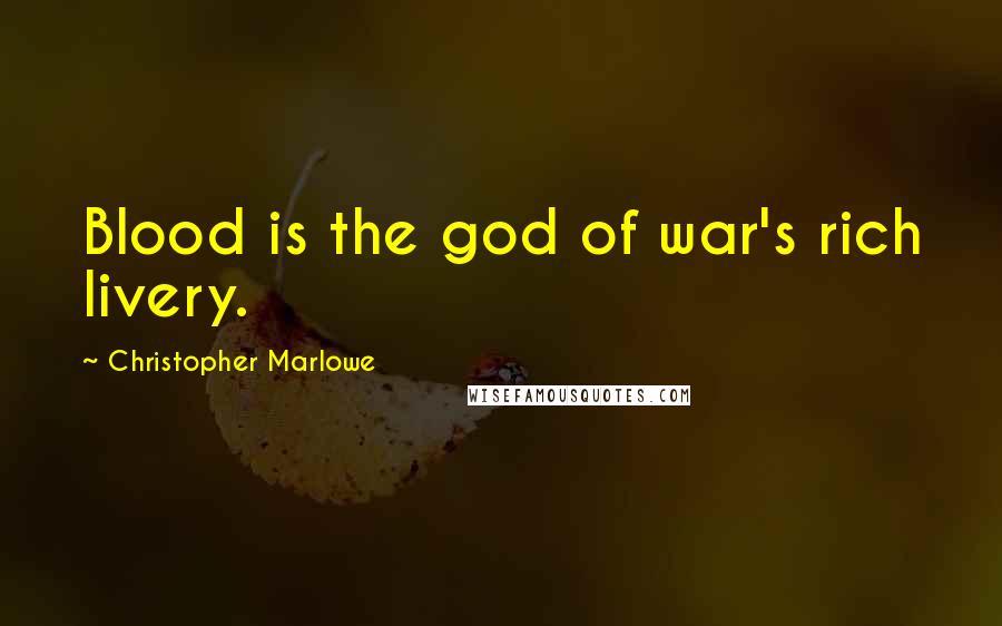 Christopher Marlowe Quotes: Blood is the god of war's rich livery.